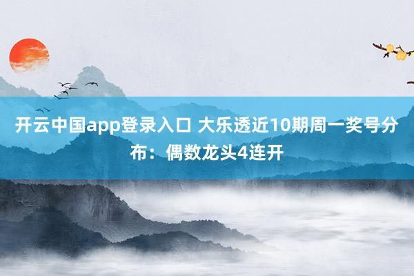开云中国app登录入口 大乐透近10期周一奖号分布：偶数龙头4连开