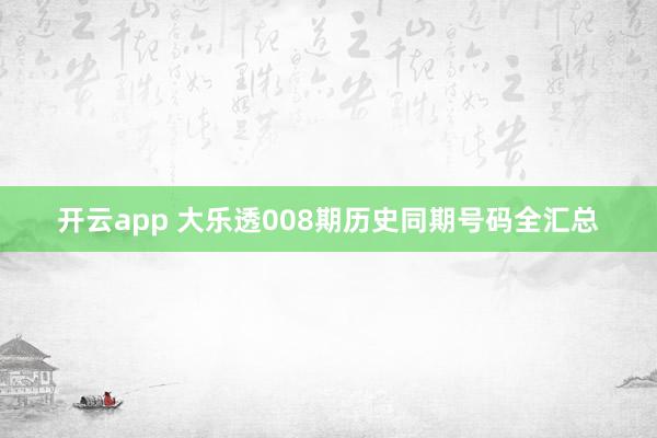 开云app 大乐透008期历史同期号码全汇总