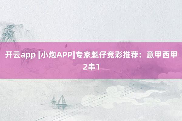 开云app [小炮APP]专家魁仔竞彩推荐：意甲西甲2串1