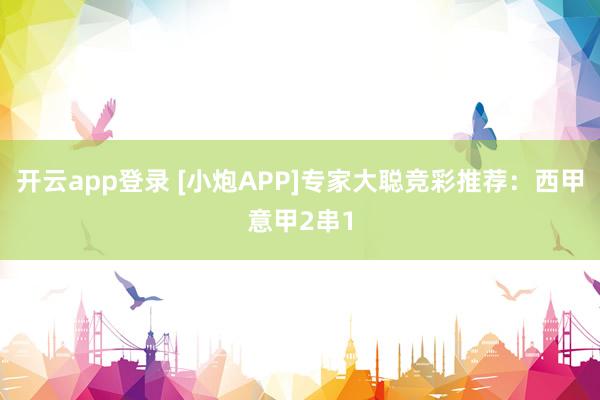 开云app登录 [小炮APP]专家大聪竞彩推荐：西甲意甲2串1