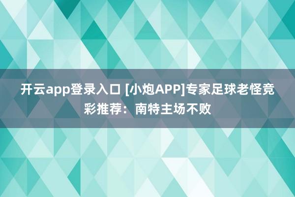 开云app登录入口 [小炮APP]专家足球老怪竞彩推荐：南特主场不败
