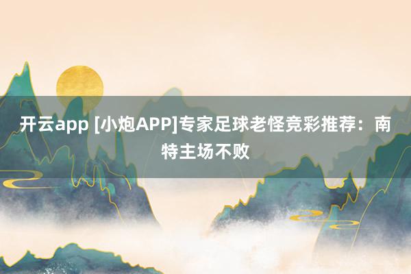 开云app [小炮APP]专家足球老怪竞彩推荐：南特主场不败