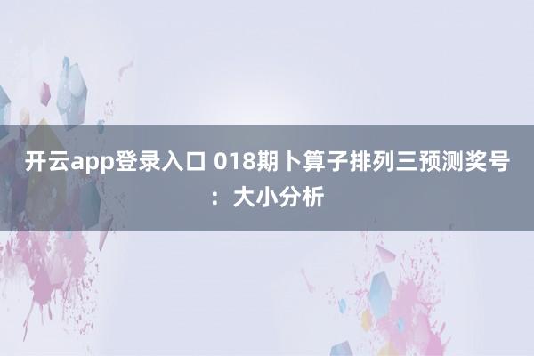 开云app登录入口 018期卜算子排列三预测奖号：大小分析
