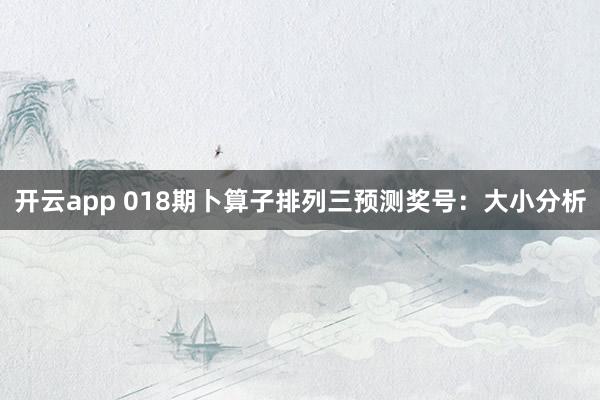 开云app 018期卜算子排列三预测奖号：大小分析