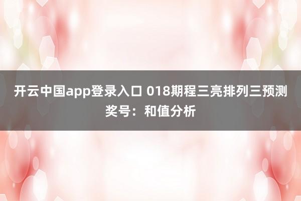 开云中国app登录入口 018期程三亮排列三预测奖号：和值分析
