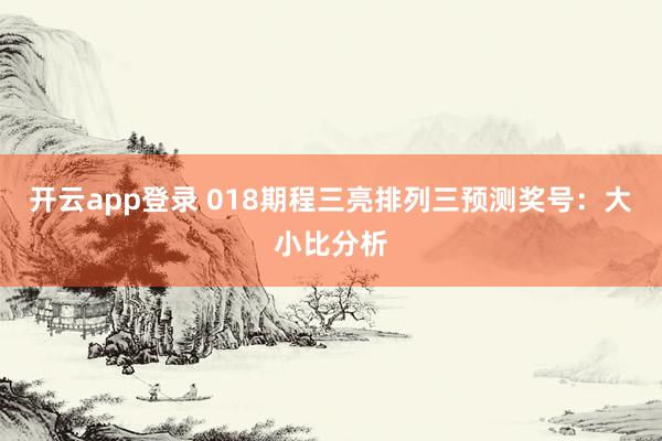 开云app登录 018期程三亮排列三预测奖号：大小比分析