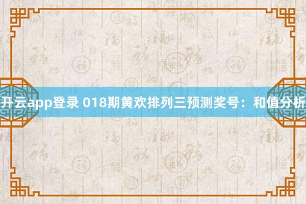 开云app登录 018期黄欢排列三预测奖号：和值分析