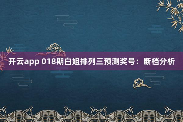 开云app 018期白姐排列三预测奖号：断档分析