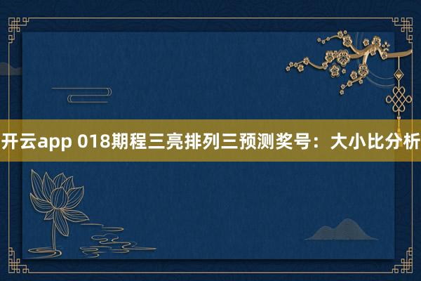 开云app 018期程三亮排列三预测奖号：大小比分析