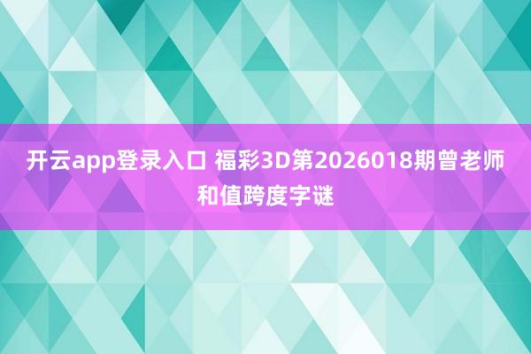 开云app登录入口 福彩3D第2026018期曾老师和值跨度字谜