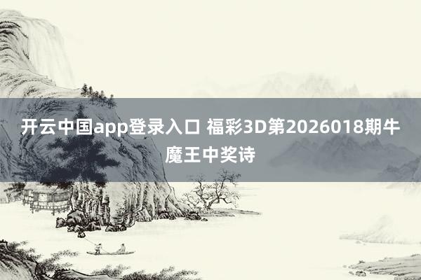 开云中国app登录入口 福彩3D第2026018期牛魔王中奖诗