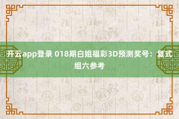 开云app登录 018期白姐福彩3D预测奖号：复式组六参考