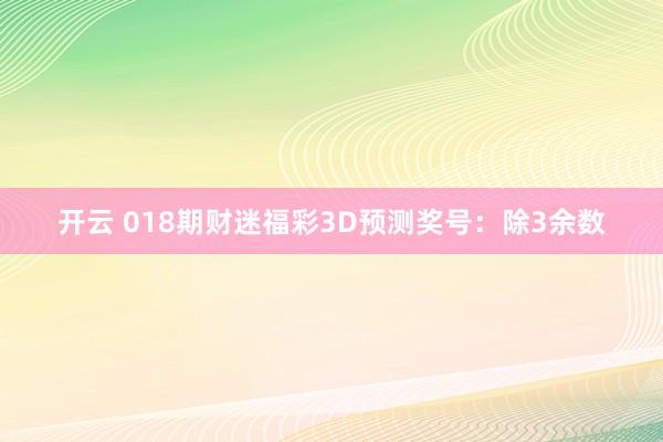 开云 018期财迷福彩3D预测奖号：除3余数