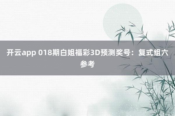 开云app 018期白姐福彩3D预测奖号：复式组六参考