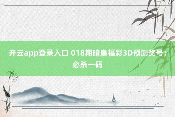 开云app登录入口 018期暗皇福彩3D预测奖号：必杀一码