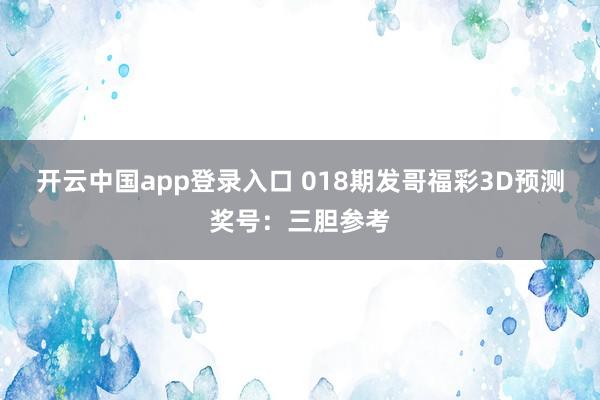 开云中国app登录入口 018期发哥福彩3D预测奖号：三胆参考