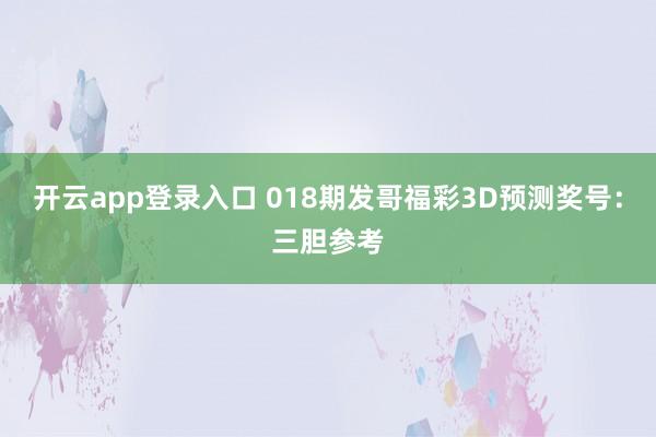 开云app登录入口 018期发哥福彩3D预测奖号：三胆参考