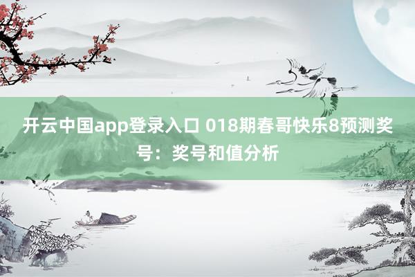 开云中国app登录入口 018期春哥快乐8预测奖号：奖号和值分析