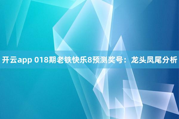 开云app 018期老铁快乐8预测奖号：龙头凤尾分析