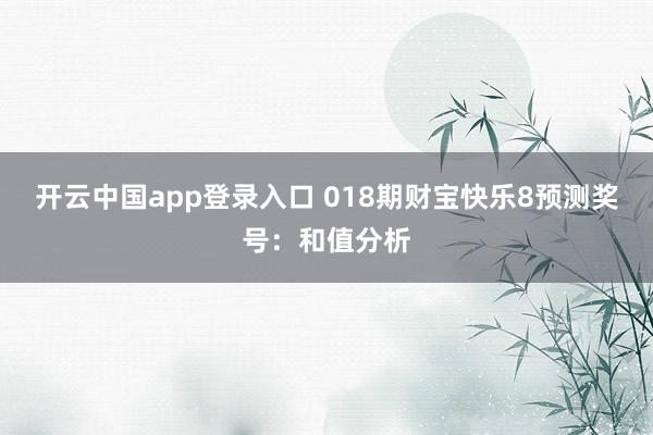 开云中国app登录入口 018期财宝快乐8预测奖号：和值分析
