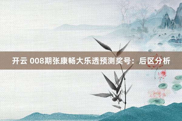 开云 008期张康畅大乐透预测奖号：后区分析