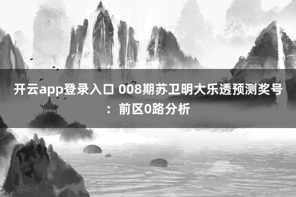 开云app登录入口 008期苏卫明大乐透预测奖号：前区0路分析