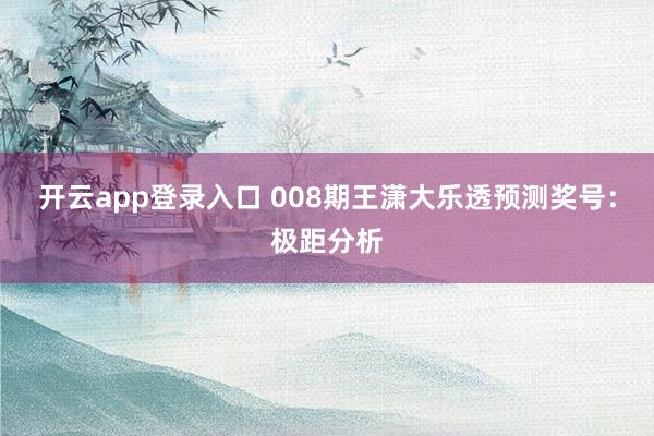 开云app登录入口 008期王潇大乐透预测奖号：极距分析