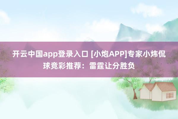 开云中国app登录入口 [小炮APP]专家小炜侃球竞彩推荐：雷霆让分胜负