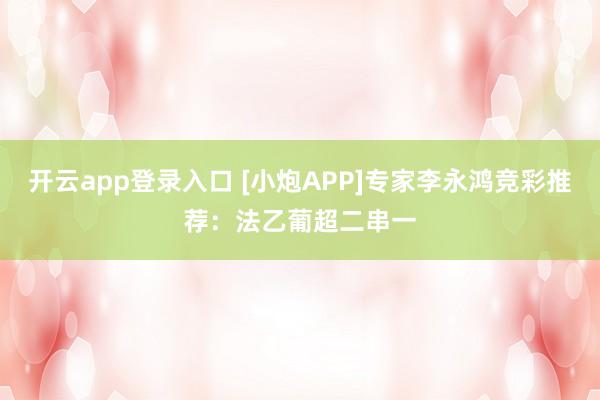 开云app登录入口 [小炮APP]专家李永鸿竞彩推荐：法乙葡超二串一