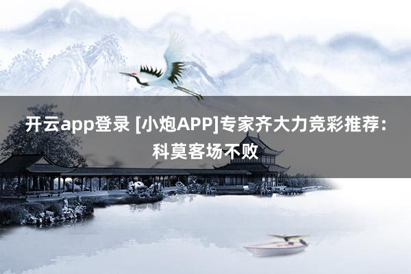 开云app登录 [小炮APP]专家齐大力竞彩推荐：科莫客场不败