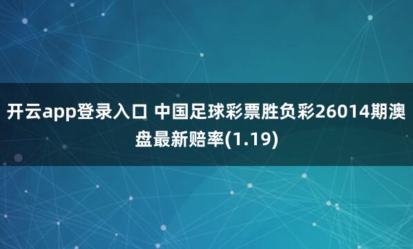 开云app登录入口 中国足球彩票胜负彩26014期澳盘最新赔率(1.19)