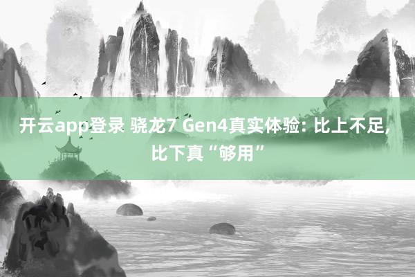 开云app登录 骁龙7 Gen4真实体验: 比上不足, 比下真“够用”