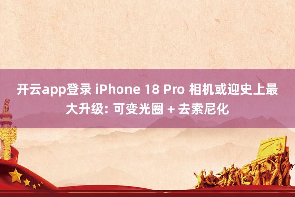 开云app登录 iPhone 18 Pro 相机或迎史上最大升级: 可变光圈 + 去索尼化