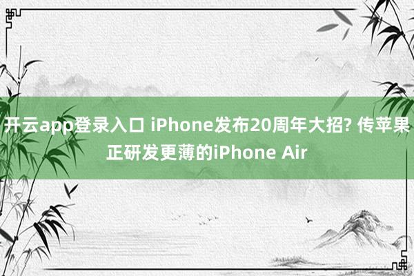 开云app登录入口 iPhone发布20周年大招? 传苹果正研发更薄的iPhone Air