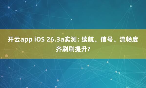 开云app iOS 26.3a实测: 续航、信号、流畅度齐刷刷提升?