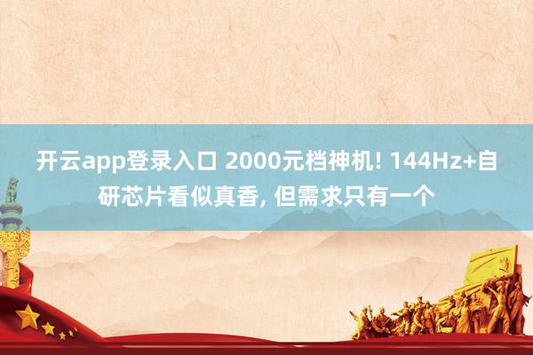 开云app登录入口 2000元档神机! 144Hz+自研芯片看似真香, 但需求只有一个