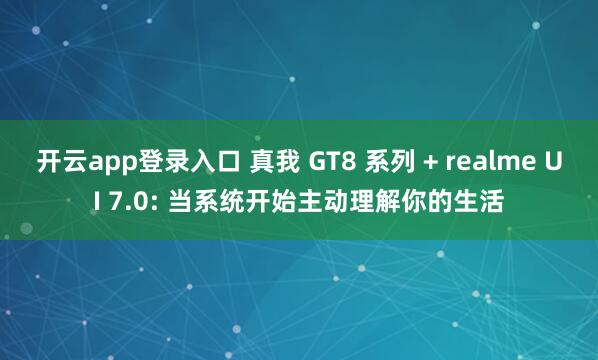 开云app登录入口 真我 GT8 系列 + realme UI 7.0: 当系统开始主动理解你的生活