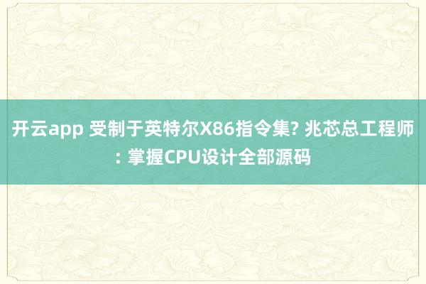 开云app 受制于英特尔X86指令集? 兆芯总工程师: 掌握CPU设计全部源码