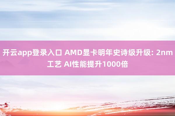 开云app登录入口 AMD显卡明年史诗级升级: 2nm工艺 AI性能提升1000倍