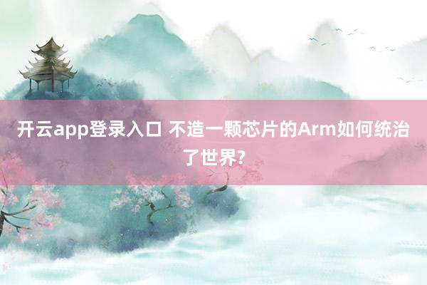 开云app登录入口 不造一颗芯片的Arm如何统治了世界?