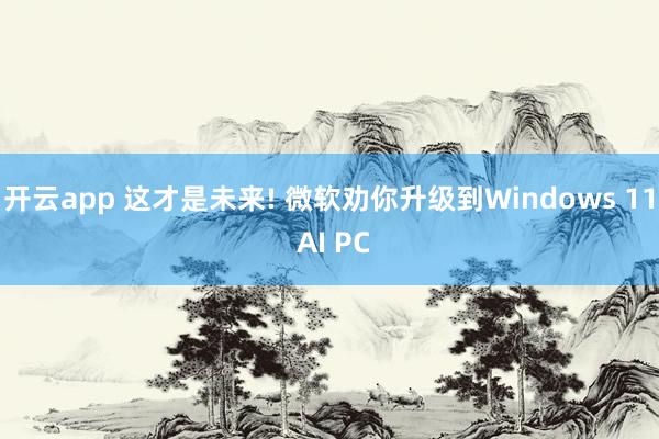 开云app 这才是未来! 微软劝你升级到Windows 11 AI PC
