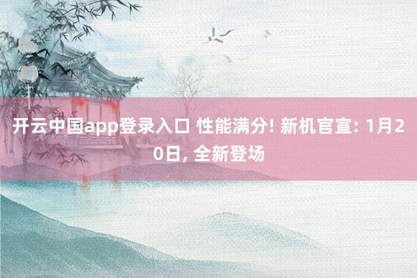 开云中国app登录入口 性能满分! 新机官宣: 1月20日, 全新登场