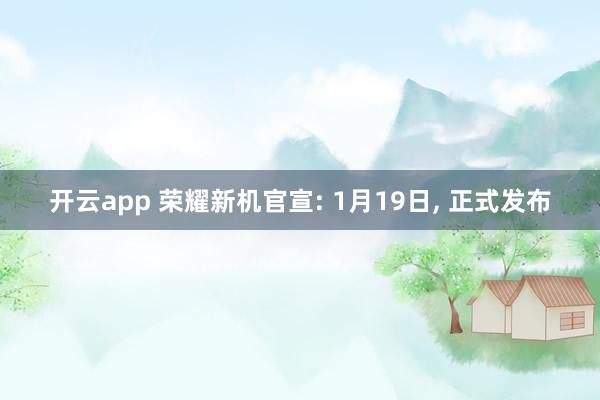 开云app 荣耀新机官宣: 1月19日, 正式发布