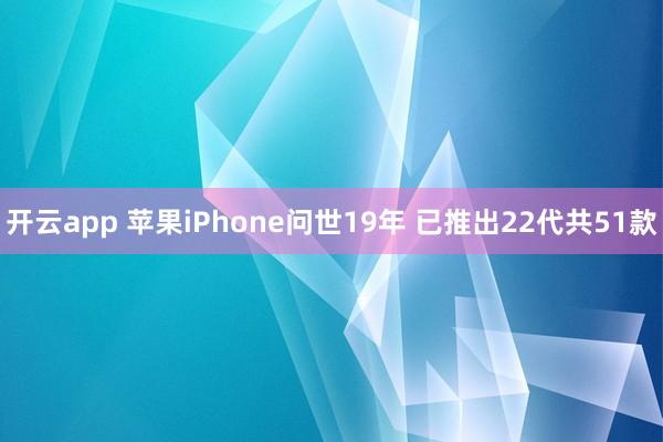 开云app 苹果iPhone问世19年 已推出22代共51款