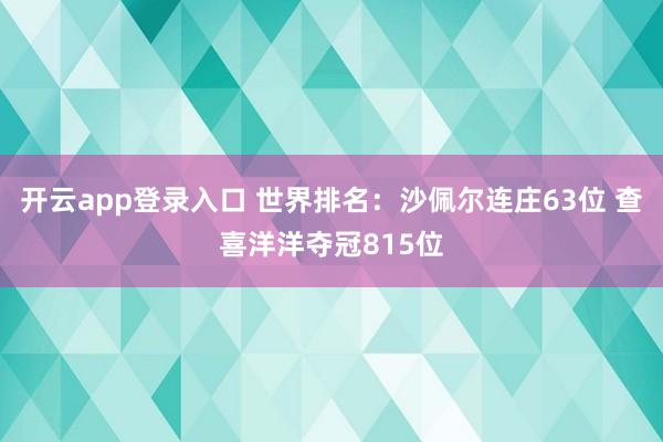 开云app登录入口 世界排名：沙佩尔连庄63位 查喜洋洋夺冠815位