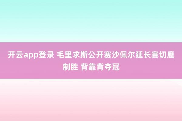 开云app登录 毛里求斯公开赛沙佩尔延长赛切鹰制胜 背靠背夺冠