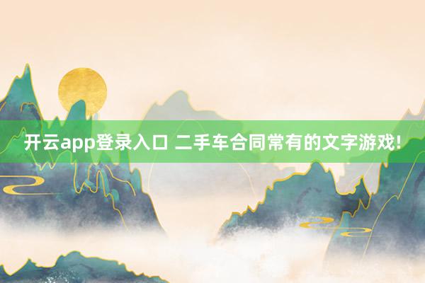 开云app登录入口 二手车合同常有的文字游戏!