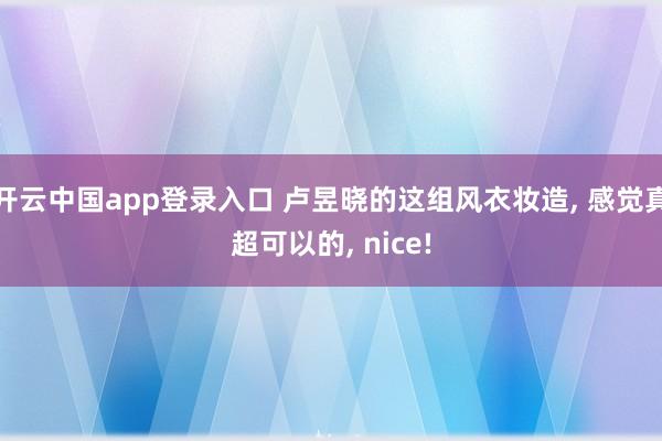 开云中国app登录入口 卢昱晓的这组风衣妆造, 感觉真超可以的, nice!