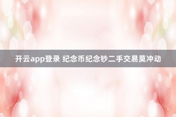 开云app登录 纪念币纪念钞二手交易莫冲动