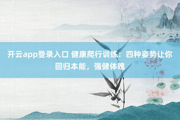 开云app登录入口 健康爬行训练:四种姿势让你回归本能,强健体魄